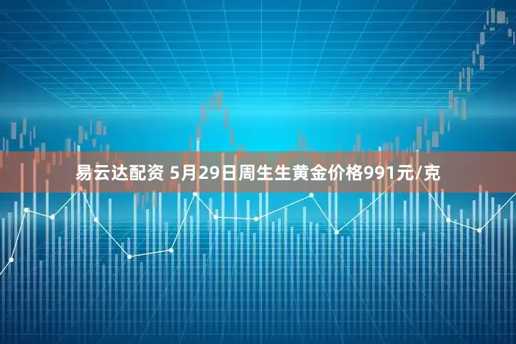 易云达配资 5月29日周生生黄金价格991元/克
