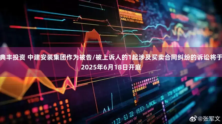 典丰投资 中建安装集团作为被告/被上诉人的1起涉及买卖合同纠纷的诉讼将于2025年6月18日开庭