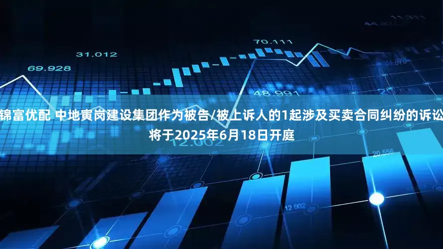 锦富优配 中地寅岗建设集团作为被告/被上诉人的1起涉及买卖合同纠纷的诉讼将于2025年6月18日开庭