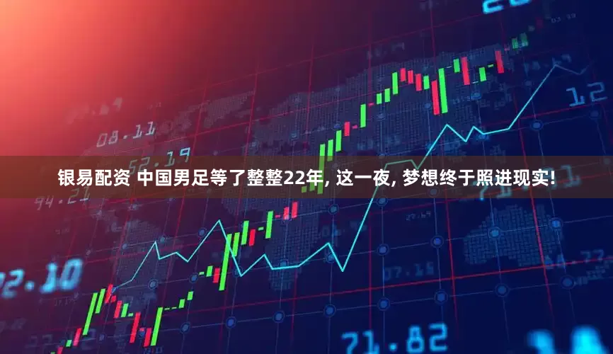 银易配资 中国男足等了整整22年, 这一夜, 梦想终于照进现实!