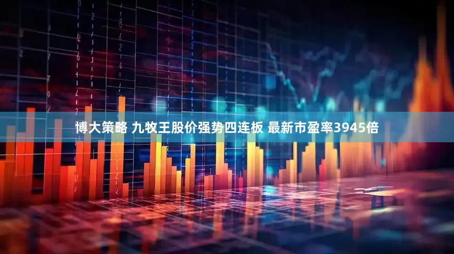 博大策略 九牧王股价强势四连板 最新市盈率3945倍