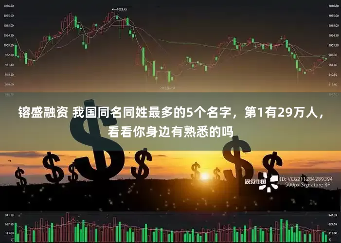 镕盛融资 我国同名同姓最多的5个名字，第1有29万人，看看你身边有熟悉的吗